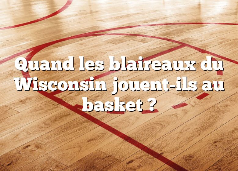 Quand les blaireaux du Wisconsin jouent-ils au basket ?